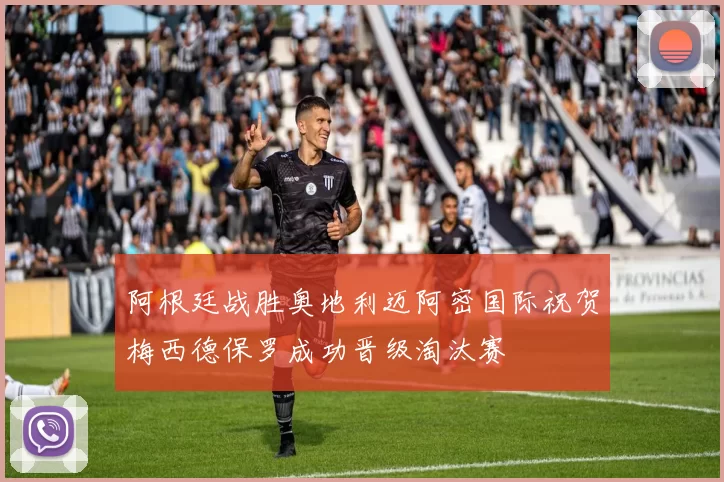 阿根廷战胜奥地利迈阿密国际祝贺梅西德保罗成功晋级淘汰赛