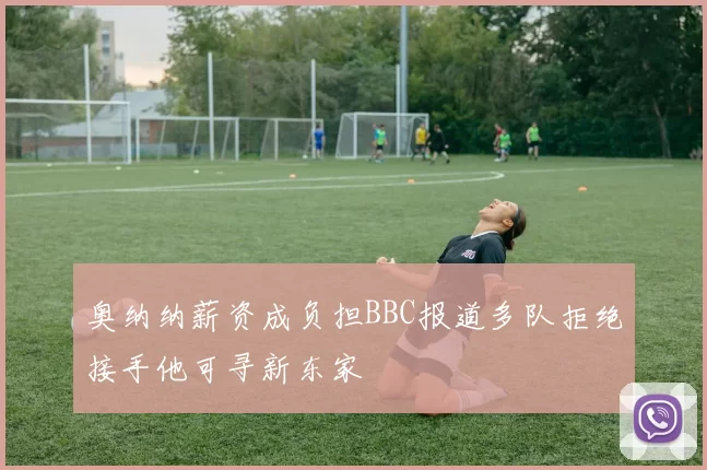 奥纳纳薪资成负担BBC报道多队拒绝接手他可寻新东家