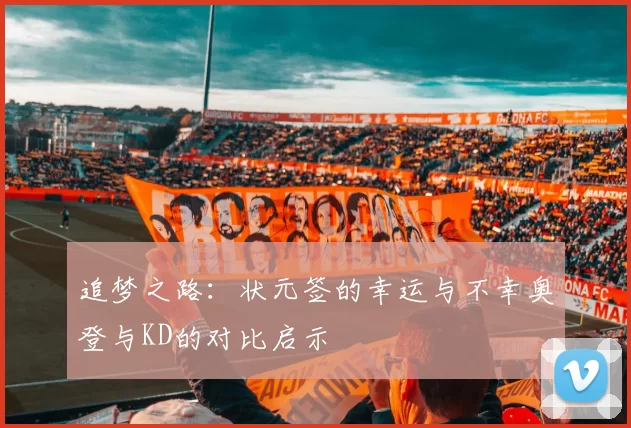 追梦之路：状元签的幸运与不幸奥登与KD的对比启示