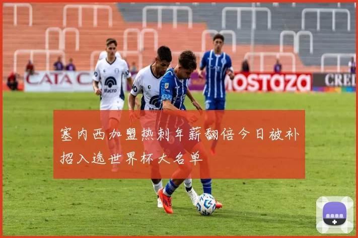 塞内西加盟热刺年薪翻倍今日被补招入选世界杯大名单