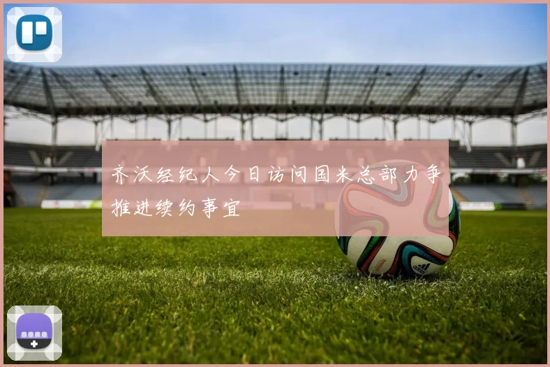 齐沃经纪人今日访问国米总部力争推进续约事宜