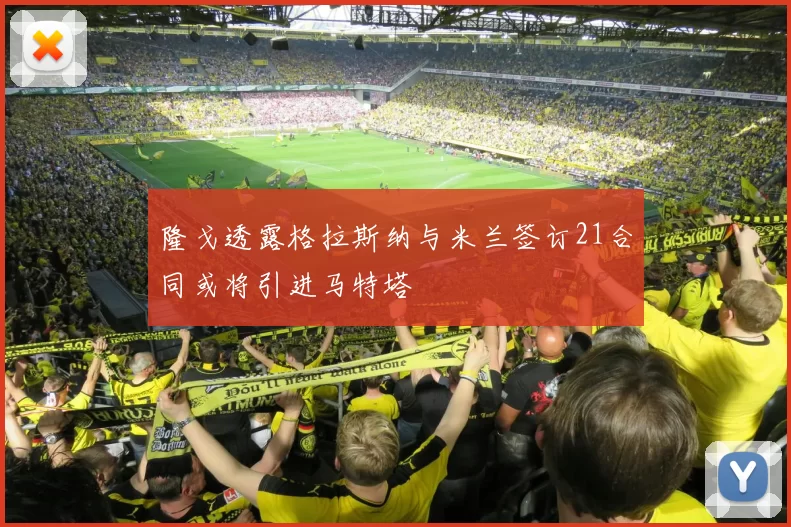 隆戈透露格拉斯纳与米兰签订21合同或将引进马特塔
