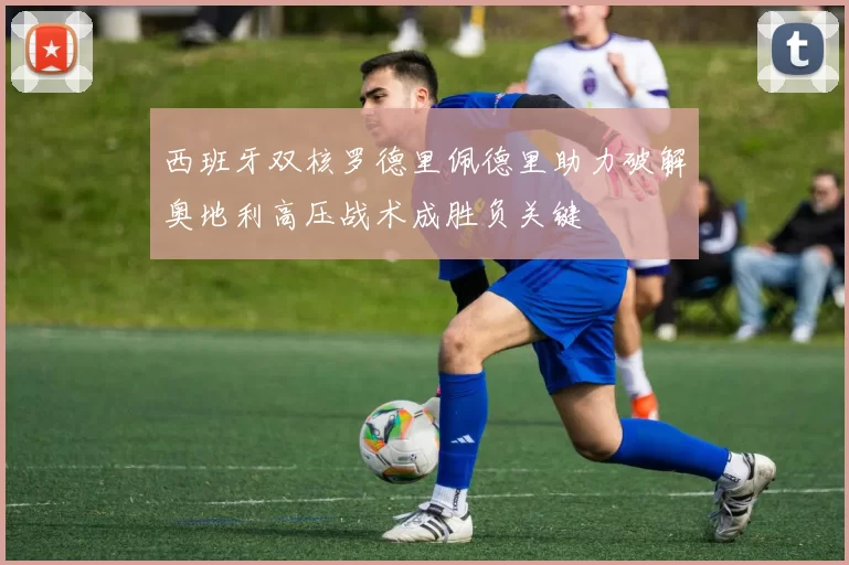 西班牙双核罗德里佩德里助力破解奥地利高压战术成胜负关键